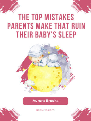 cover image of The Top Mistakes Parents Make That Ruin Their Baby's Sleep